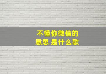 不懂你微信的意思 是什么歌